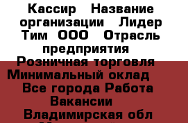 Кассир › Название организации ­ Лидер Тим, ООО › Отрасль предприятия ­ Розничная торговля › Минимальный оклад ­ 1 - Все города Работа » Вакансии   . Владимирская обл.,Муромский р-н